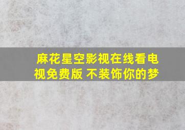 麻花星空影视在线看电视免费版 不装饰你的梦